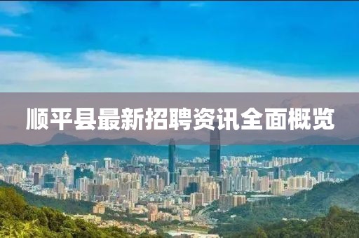 顺平县最新招聘资讯全面概览
