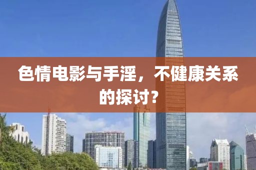 色情电影与手淫，不健康关系的探讨？