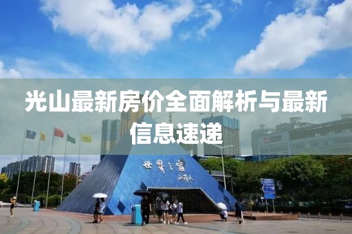 光山最新房价全面解析与最新信息速递