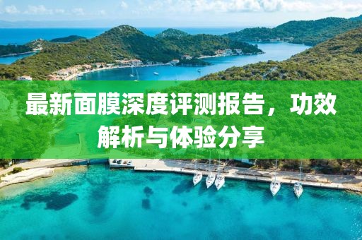 最新面膜深度评测报告，功效解析与体验分享
