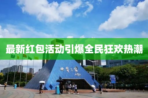 最新红包活动引爆全民狂欢热潮