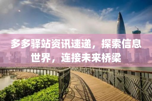 多多驿站资讯速递，探索信息世界，连接未来桥梁