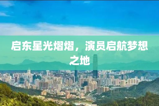 启东星光熠熠，演员启航梦想之地