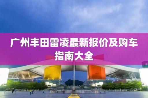 广州丰田雷凌最新报价及购车指南大全