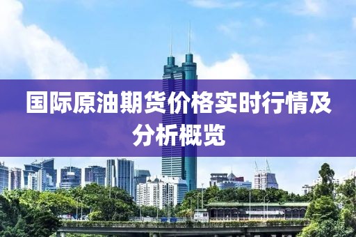 国际原油期货价格实时行情及分析概览