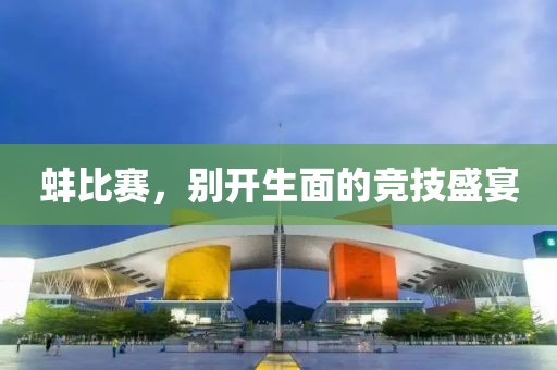 蚌比赛，别开生面的竞技盛宴