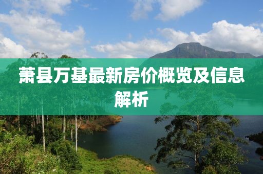 萧县万基最新房价概览及信息解析