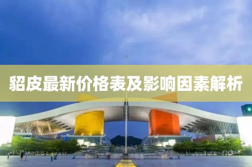 貂皮最新价格表及影响因素解析