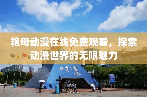 艳母动漫在线免费观看，探索动漫世界的无限魅力