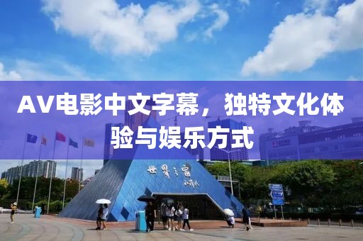 AV电影中文字幕，独特文化体验与娱乐方式