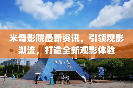 米奇影院最新资讯，引领观影潮流，打造全新观影体验