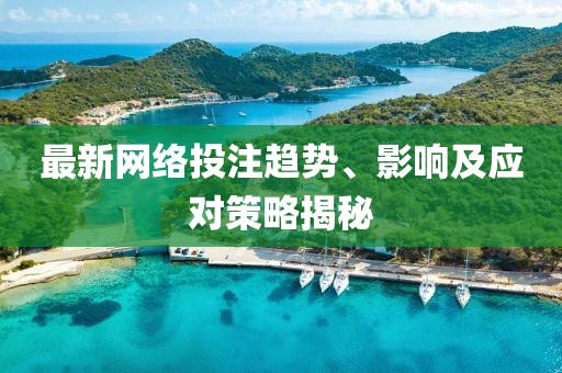 最新网络投注趋势、影响及应对策略揭秘