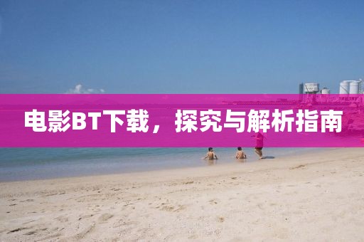 电影BT下载，探究与解析指南