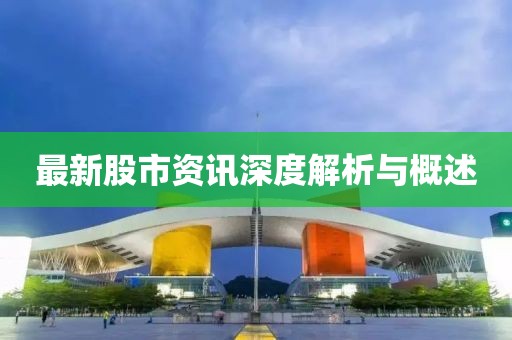 最新股市资讯深度解析与概述