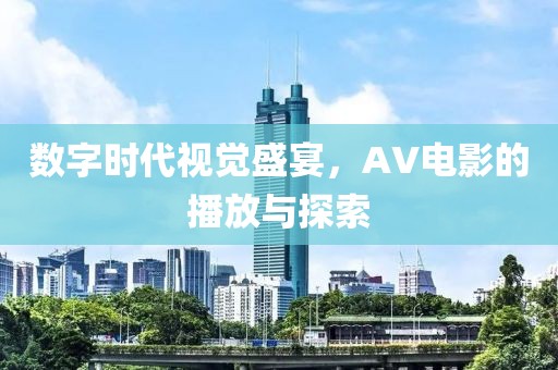 数字时代视觉盛宴，AV电影的播放与探索