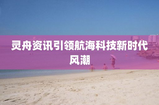 灵舟资讯引领航海科技新时代风潮