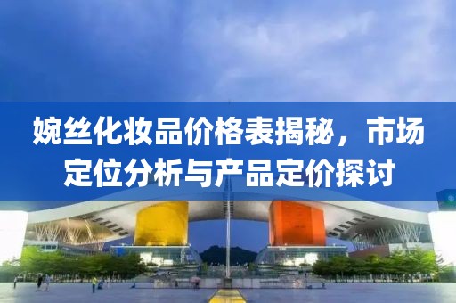 婉丝化妆品价格表揭秘，市场定位分析与产品定价探讨