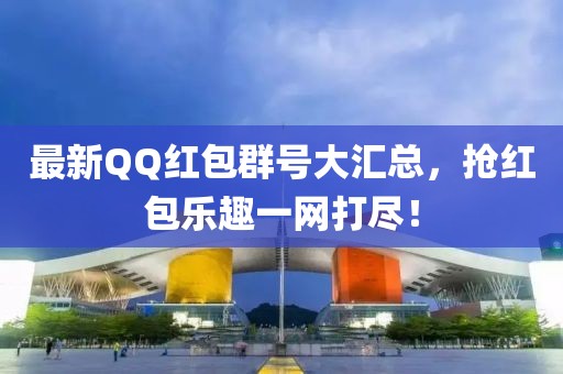 最新QQ红包群号大汇总，抢红包乐趣一网打尽！
