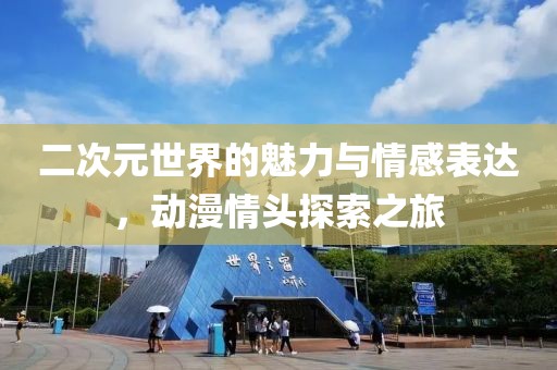 二次元世界的魅力与情感表达，动漫情头探索之旅