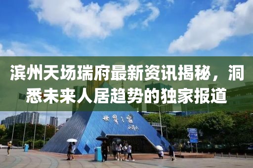 滨州天场瑞府最新资讯揭秘，洞悉未来人居趋势的独家报道
