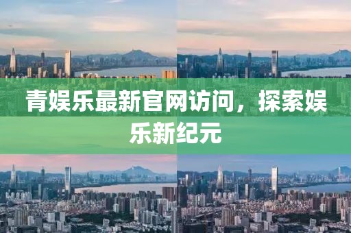 青娱乐最新官网访问，探索娱乐新纪元