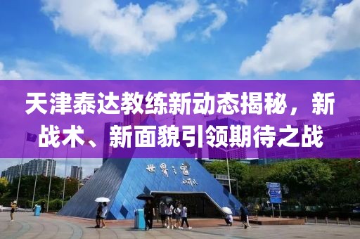 天津泰达教练新动态揭秘，新战术、新面貌引领期待之战