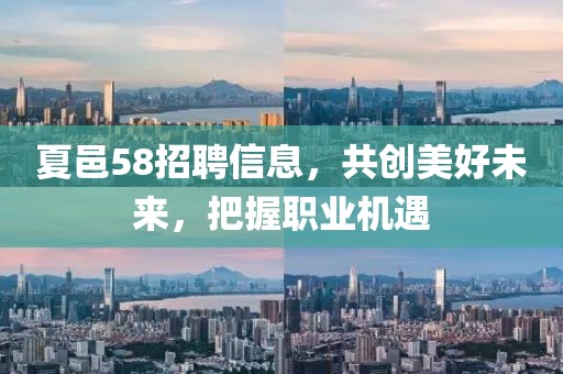 夏邑58招聘信息，共创美好未来，把握职业机遇