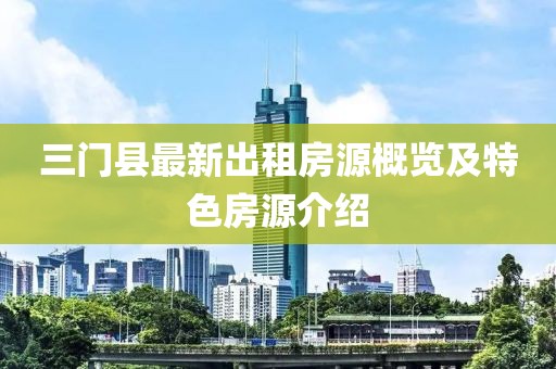 三门县最新出租房源概览及特色房源介绍