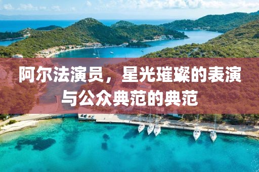 阿尔法演员，星光璀璨的表演与公众典范的典范