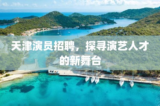 天津演员招聘，探寻演艺人才的新舞台