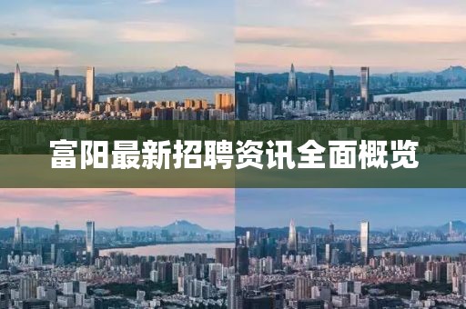 富阳最新招聘资讯全面概览