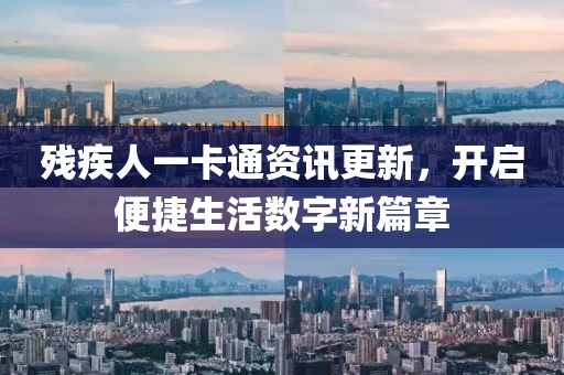 残疾人一卡通资讯更新，开启便捷生活数字新篇章