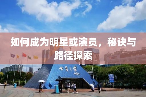 如何成为明星或演员，秘诀与路径探索