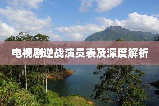 电视剧逆战演员表及深度解析