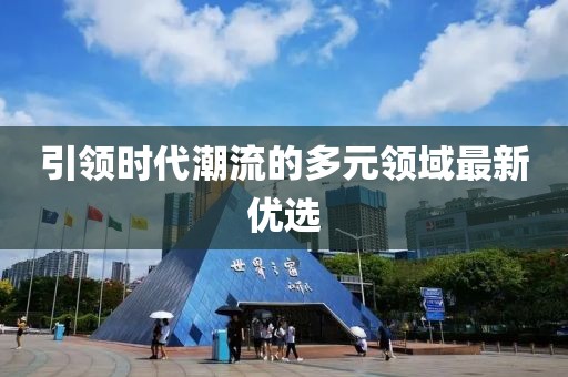 引领时代潮流的多元领域最新优选