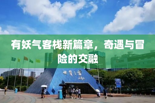 有妖气客栈新篇章，奇遇与冒险的交融