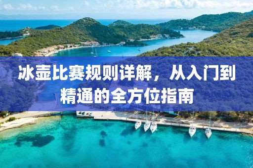 冰壶比赛规则详解，从入门到精通的全方位指南