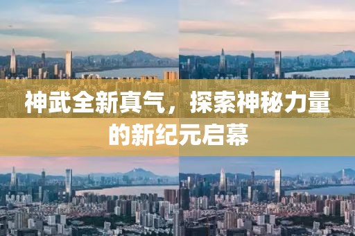 神武全新真气，探索神秘力量的新纪元启幕