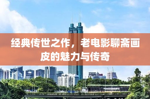经典传世之作，老电影聊斋画皮的魅力与传奇