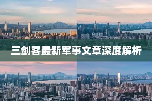 三剑客最新军事文章深度解析