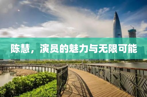 陈慧，演员的魅力与无限可能