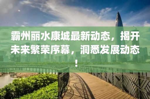 霸州丽水康城最新动态，揭开未来繁荣序幕，洞悉发展动态！