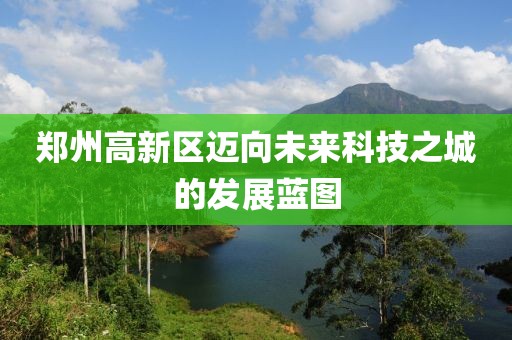 郑州高新区迈向未来科技之城的发展蓝图