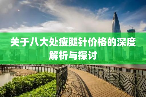 关于八大处瘦腿针价格的深度解析与探讨