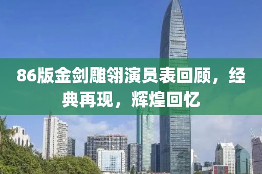 86版金剑雕翎演员表回顾，经典再现，辉煌回忆
