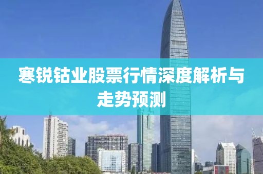 寒锐钴业股票行情深度解析与走势预测