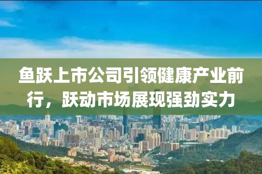 鱼跃上市公司引领健康产业前行，跃动市场展现强劲实力