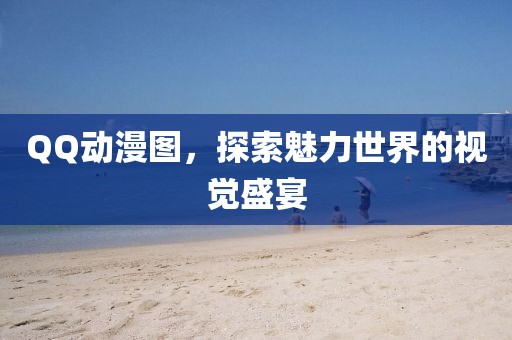 QQ动漫图，探索魅力世界的视觉盛宴