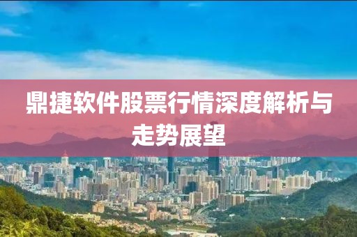 鼎捷软件股票行情深度解析与走势展望