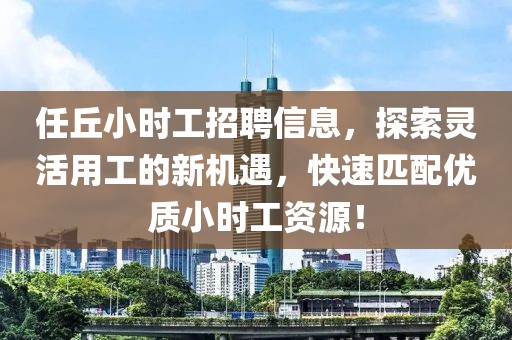任丘小时工招聘信息，探索灵活用工的新机遇，快速匹配优质小时工资源！